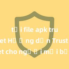 tải file apk trust wallet Hướng dẫn Trust Wallet cho người mới bắt đầu tại Việt Nam