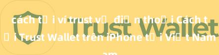 cách tải ví trust về điện thoại Cách tải Trust Wallet trên iPhone tại Việt Nam